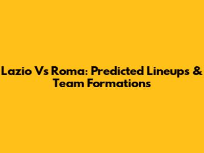 Lazio Vs Roma: Predicted Lineups & Team Formations