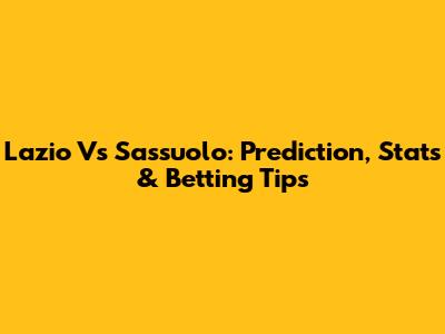 Lazio Vs Sassuolo: Prediction, Stats & Betting Tips