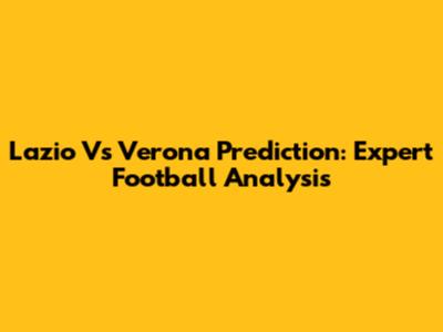 Lazio Vs Verona Prediction: Expert Football Analysis