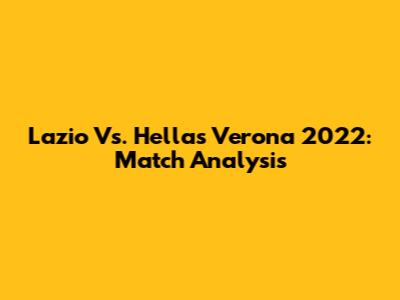 Lazio Vs. Hellas Verona 2022: Match Analysis