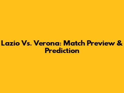 Lazio Vs. Verona: Match Preview & Prediction