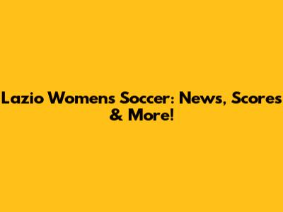 Lazio Women's Soccer: News, Scores & More!