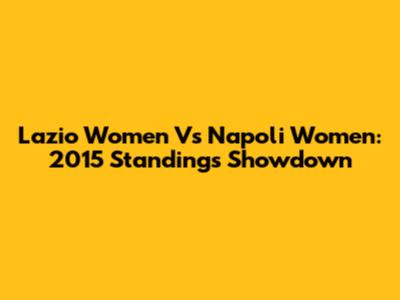 Lazio Women Vs Napoli Women: 2015 Standings Showdown
