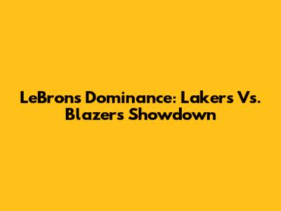 LeBron's Dominance: Lakers Vs. Blazers Showdown