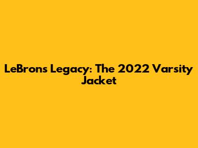 LeBron's Legacy: The 2022 Varsity Jacket