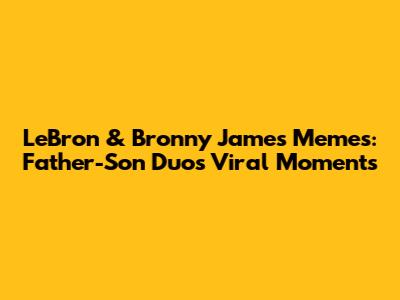 LeBron & Bronny James Memes: Father-Son Duo's Viral Moments