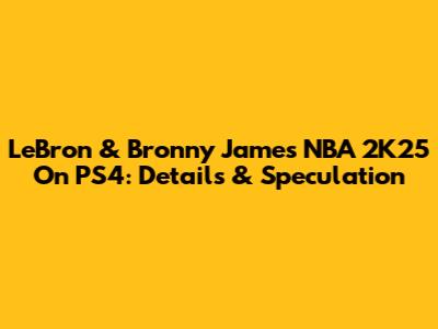 LeBron & Bronny James NBA 2K25 On PS4: Details & Speculation