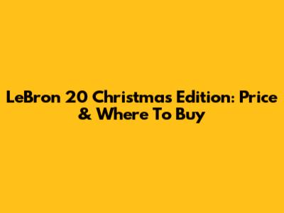 LeBron 20 Christmas Edition: Price & Where To Buy