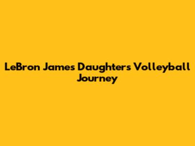 LeBron James' Daughter's Volleyball Journey