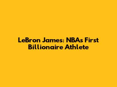 LeBron James: NBA's First Billionaire Athlete