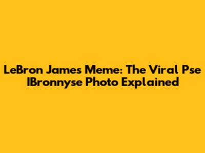 LeBron James Meme: The Viral "Pse IBronnyse" Photo Explained