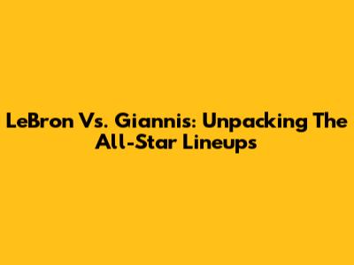 LeBron Vs. Giannis: Unpacking The All-Star Lineups