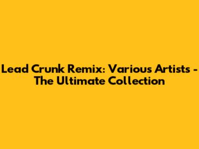 Lead Crunk Remix: Various Artists - The Ultimate Collection