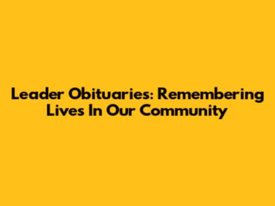 Leader Obituaries: Remembering Lives In Our Community