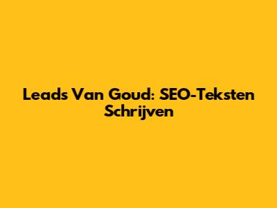 Leads Van Goud: SEO-Teksten Schrijven