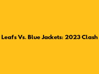 Leafs Vs. Blue Jackets: 2023 Clash