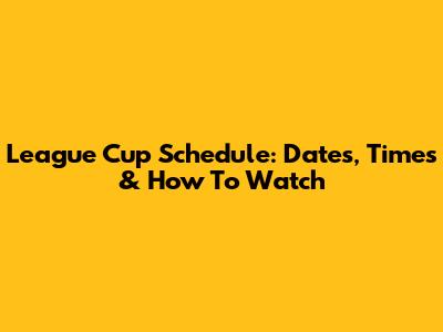 League Cup Schedule: Dates, Times & How To Watch