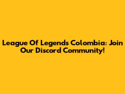 League Of Legends Colombia: Join Our Discord Community!