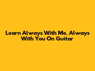 Learn 'Always With Me, Always With You' On Guitar