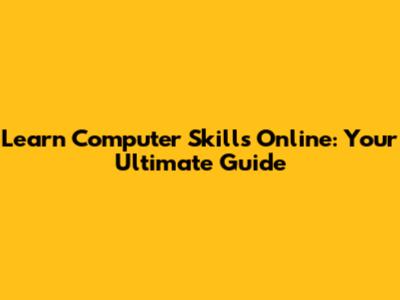 Learn Computer Skills Online: Your Ultimate Guide