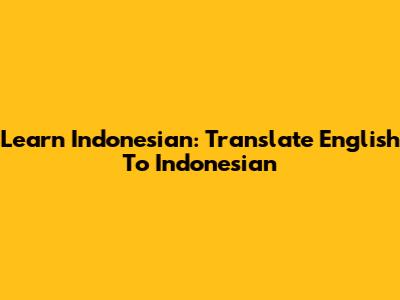 Learn Indonesian: Translate English To Indonesian