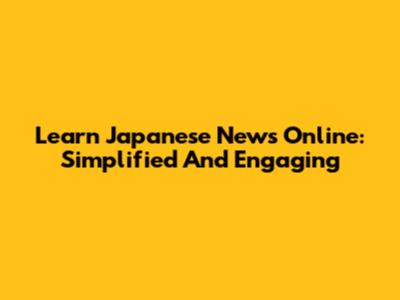 Learn Japanese News Online: Simplified And Engaging
