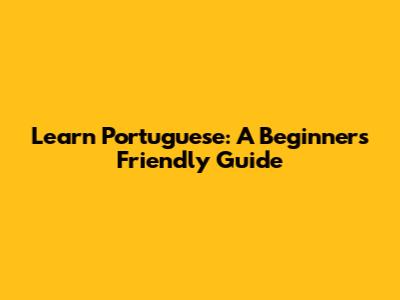 Learn Portuguese: A Beginner's Friendly Guide