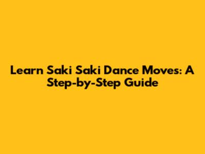 Learn Saki Saki Dance Moves: A Step-by-Step Guide