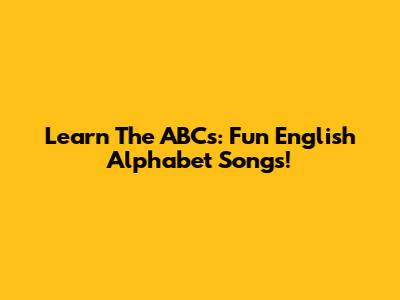 Learn The ABCs: Fun English Alphabet Songs!