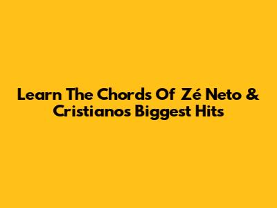 Learn The Chords Of Zé Neto & Cristiano's Biggest Hits