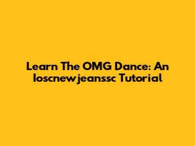 Learn The OMG Dance: An Ioscnewjeanssc Tutorial