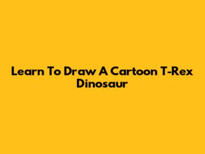 Learn To Draw A Cartoon T-Rex Dinosaur