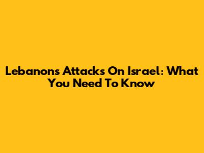 Lebanon's Attacks On Israel: What You Need To Know