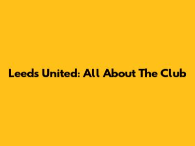 Leeds United: All About The Club