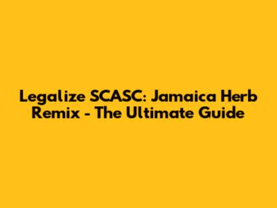 Legalize SCASC: Jamaica Herb Remix - The Ultimate Guide