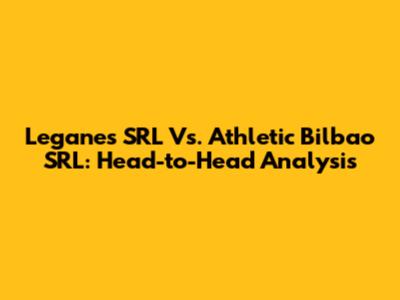Leganes SRL Vs. Athletic Bilbao SRL: Head-to-Head Analysis