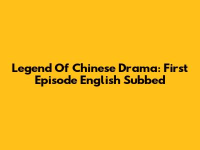 Legend Of Chinese Drama: First Episode English Subbed