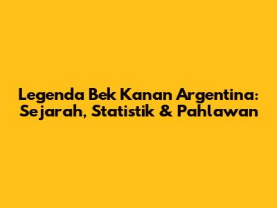 Legenda Bek Kanan Argentina: Sejarah, Statistik & Pahlawan