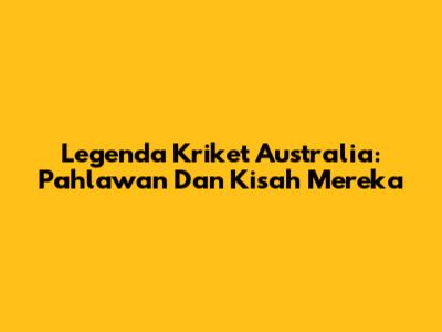 Legenda Kriket Australia: Pahlawan Dan Kisah Mereka