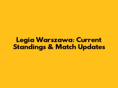 Legia Warszawa: Current Standings & Match Updates