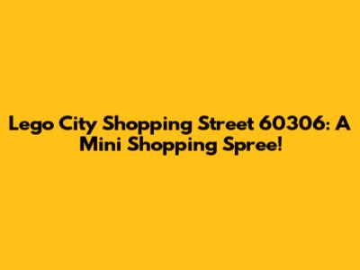 Lego City Shopping Street 60306: A Mini Shopping Spree!