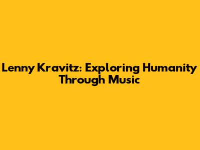 Lenny Kravitz: Exploring Humanity Through Music