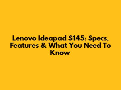 Lenovo Ideapad S145: Specs, Features & What You Need To Know