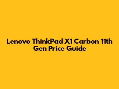 Lenovo ThinkPad X1 Carbon 11th Gen Price Guide