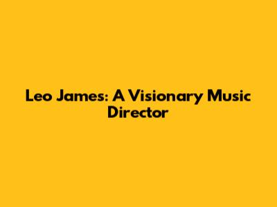 Leo James: A Visionary Music Director
