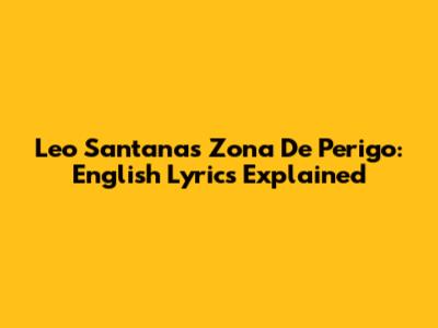 Leo Santana's Zona De Perigo: English Lyrics Explained