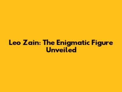 Leo Zain: The Enigmatic Figure Unveiled