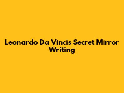 Leonardo Da Vinci's Secret Mirror Writing