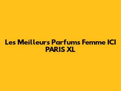 Les Meilleurs Parfums Femme ICI PARIS XL