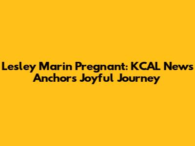 Lesley Marin Pregnant: KCAL News Anchor's Joyful Journey